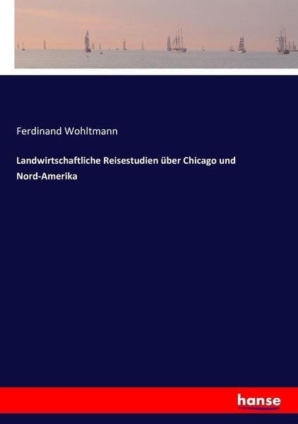 Landwirtschaftliche Reisestudien über Chicago und Nord-Amerika, Taschenbuch von Ferdinand Wohltmann, Hansebooks, 9783743444676
