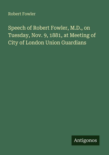 Produktbild: Speech of Robert Fowler, M.D., on Tuesday, Nov. 9, 1881, at Meeting of City of London Union Guardians