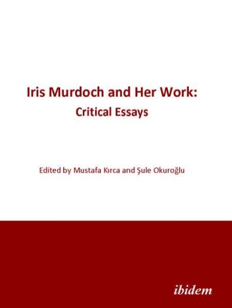 Iris Murdoch and Her Work: Critical Essays, Taschenbuch von Mustafa Kirca , Sule Okuroglu, Ibidem, 9783838200200