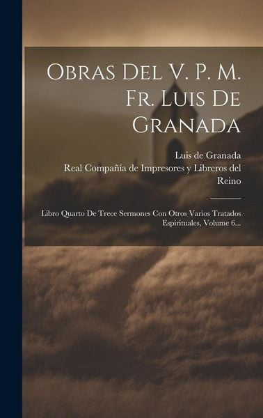 Produktbild: Obras Del V. P. M. Fr. Luis De Granada: Libro Quarto De Trece Sermones Con Otros Varios Tratados Espirituales, Volume 6...