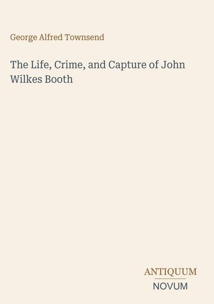 Produktbild: The Life, Crime, and Capture of John Wilkes Booth