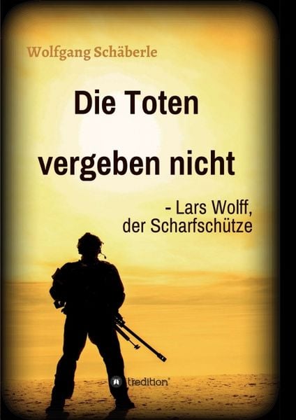 Die Toten vergeben nicht - Lars Wolff, der Scharfschütze, Taschenbuch von Wolfgang Schäberle, Tredition, 9783347234468