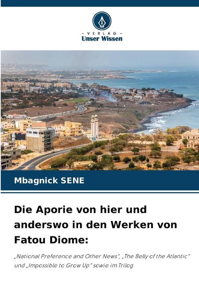 Die Aporie von hier und anderswo in den Werken von Fatou Diome:, Taschenbuch von Mbagnick SENE, Verlag Unser Wissen, 9786207383382