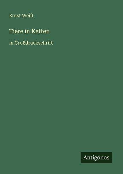 Tiere in Ketten, Taschenbuch von Ernst Weiss, Antigonos Verlag, 978-3-566-07498-2