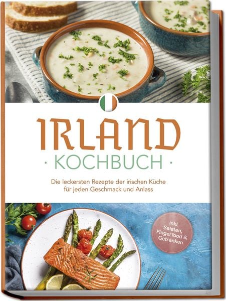 Irland Kochbuch: Die leckersten Rezepte der irischen Küche für jeden Geschmack und Anlass - inkl. Salaten, Fingerfood & Getränken, Paperback von