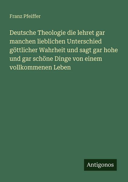Produktbild: Deutsche Theologie die lehret gar manchen lieblichen Unterschied g&ouml;ttlicher Wahrheit und sagt gar hohe und gar sch&ouml;ne Dinge von einem vollkommenen Leben