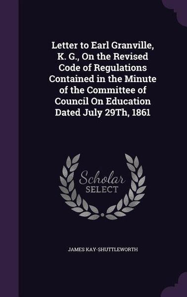 Produktbild: Letter to Earl Granville, K. G., On the Revised Code of Regulations Contained in the Minute of the Committee of Council On Education Dated July 29Th,