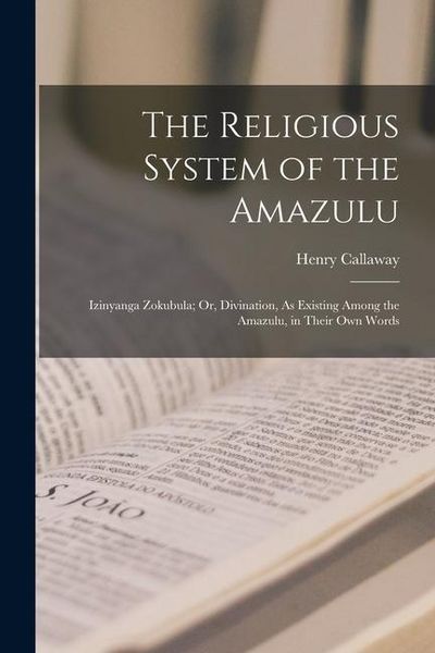 Produktbild: The Religious System of the Amazulu: Izinyanga Zokubula; Or, Divination, As Existing Among the Amazulu, in Their Own Words