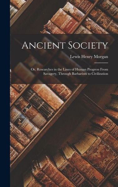 Produktbild: Ancient Society; Or, Researches in the Lines of Human Progress From Savagery, Through Barbarism to Civilization