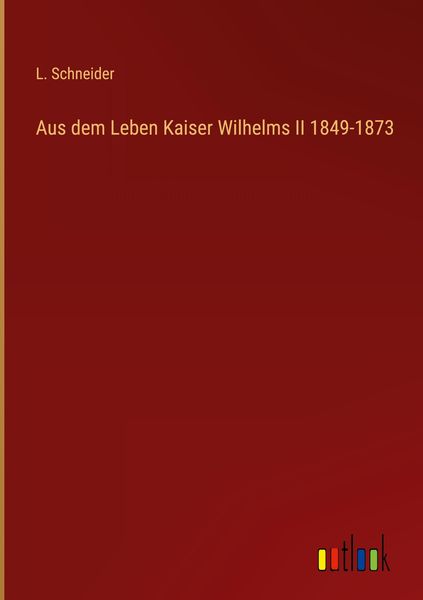Produktbild: Aus dem Leben Kaiser Wilhelms II 1849-1873