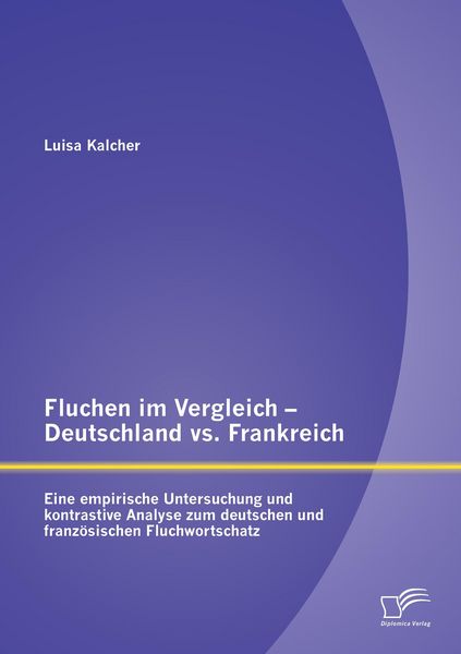 Produktbild: Fluchen im Vergleich - Deutschland vs. Frankreich: Eine empirische Untersuchung und kontrastive Analyse zum deutschen und franz&ouml;sischen Fluchwortschatz