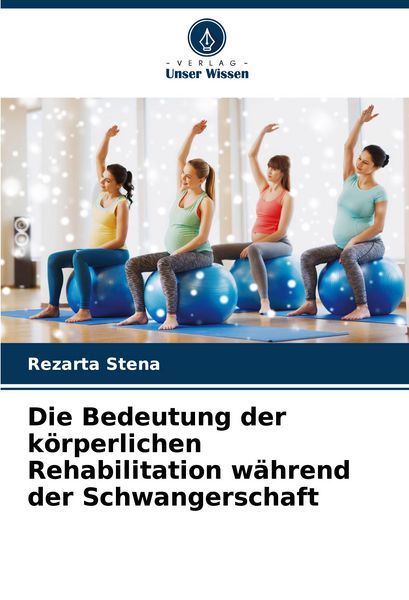Die Bedeutung der körperlichen Rehabilitation während der Schwangerschaft, Taschenbuch von Rezarta Stena, Verlag Unser Wissen, 9786208844431