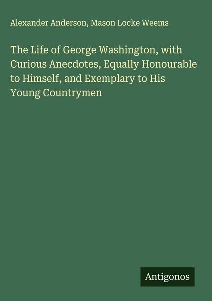 Produktbild: The Life of George Washington, with Curious Anecdotes, Equally Honourable to Himself, and Exemplary to His Young Countrymen