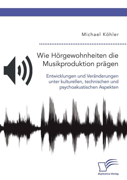 Produktbild: Wie H&ouml;rgewohnheiten die Musikproduktion pr&auml;gen. Entwicklungen und Ver&auml;nderungen unter kulturellen, technischen und psychoakustischen Aspekten