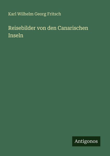 Reisebilder von den Canarischen Inseln, Taschenbuch von Karl Wilhelm Georg Fritsch, Antigonos Verlag, 9783386481786