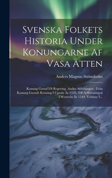 Produktbild: Svenska Folkets Historia Under Konungarne Af Vasa &Auml;tten: Konung Gustaf I: s Regering. Andra Afdelningen: Fr&aring;n Konung Gustafs Kr&ouml;ning I Upsala &Aring;r 1528,