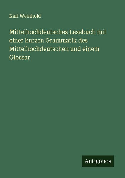 Mittelhochdeutsches Lesebuch mit einer kurzen Grammatik des Mittelhochdeutschen und einem Glossar, Taschenbuch von Karl Weinhold, Antigonos Verlag,