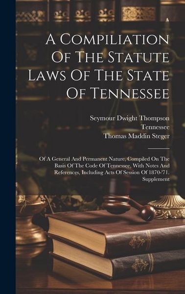 Produktbild: A Compiliation Of The Statute Laws Of The State Of Tennessee: Of A General And Permanent Nature, Compiled On The Basis Of The Code Of Tennessee, With
