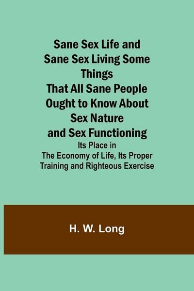 Produktbild: Sane Sex Life and Sane Sex LivingSome Things That All Sane People Ought to Know About Sex Nature and Sex Functioning; Its Place in the Economy of Life