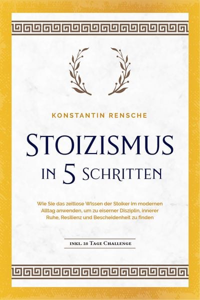 Produktbild: Stoizismus in 5 Schritten: Wie Sie das zeitlose Wissen der Stoiker im modernen Alltag anwenden, um zu eiserner Disziplin, innerer Ruhe, Resilienz & Be