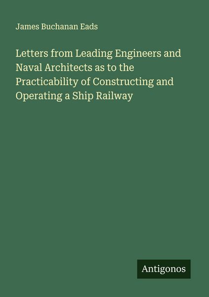 Produktbild: Letters from Leading Engineers and Naval Architects as to the Practicability of Constructing and Operating a Ship Railway