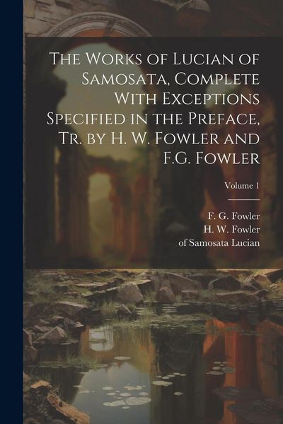 Produktbild: The Works of Lucian of Samosata, Complete With Exceptions Specified in the Preface, Tr. by H. W. Fowler and F.G. Fowler; Volume 1