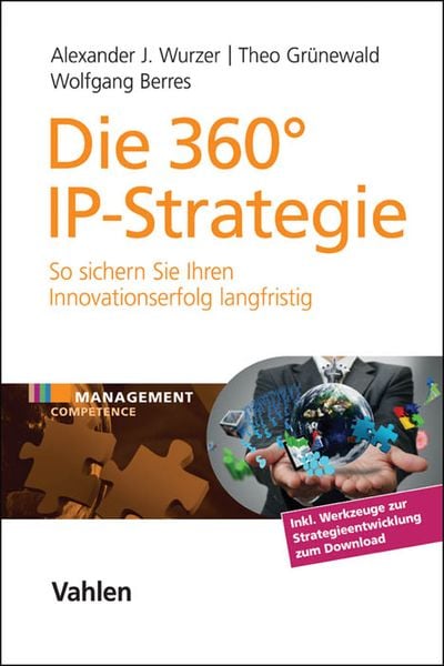 Die 360° IP-Strategie, Gebundene Ausgabe von Alexander J. Wurzer , Theo Grünewald , Wolfgang Berres, Vahlen, Franz, 9783800651573