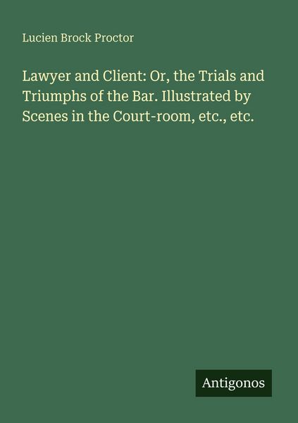 Produktbild: Lawyer and Client: Or, the Trials and Triumphs of the Bar. Illustrated by Scenes in the Court-room, etc., etc