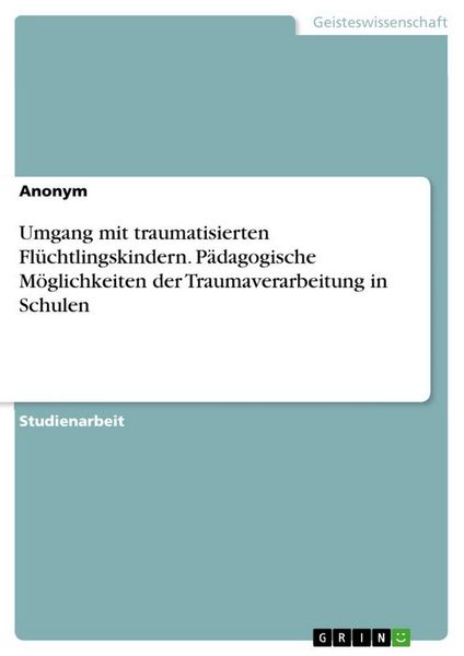 Produktbild: Umgang mit traumatisierten Fl&uuml;chtlingskindern. P&auml;dagogische M&ouml;glichkeiten der Traumaverarbeitung in Schulen