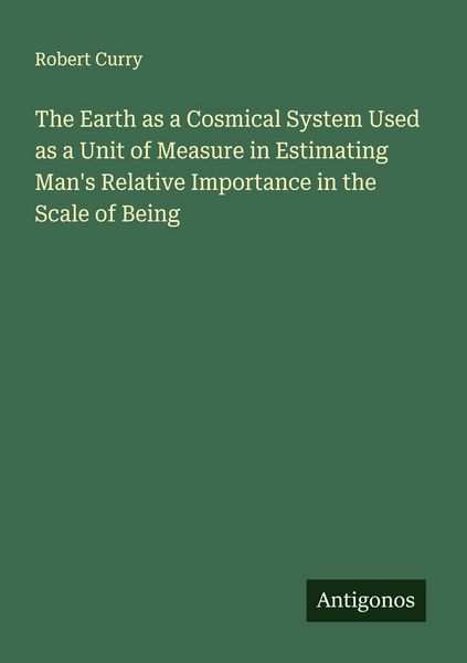 Produktbild: The Earth as a Cosmical System Used as a Unit of Measure in Estimating Man's Relative Importance in the Scale of Being