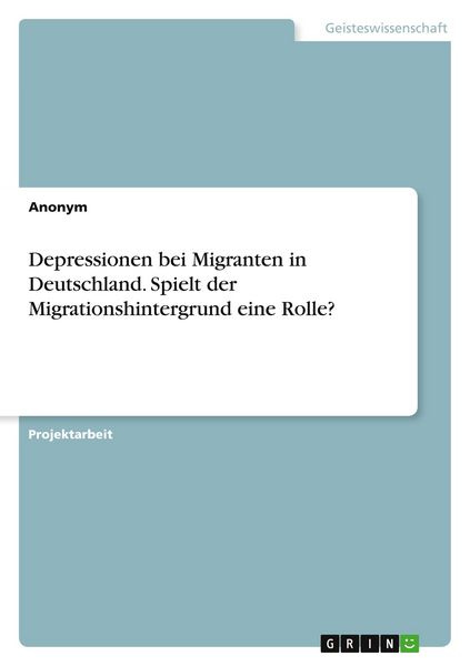 Depressionen bei Migranten in Deutschland. Spielt der Migrationshintergrund eine Rolle?, Taschenbuch von , GRIN, 9783346763990