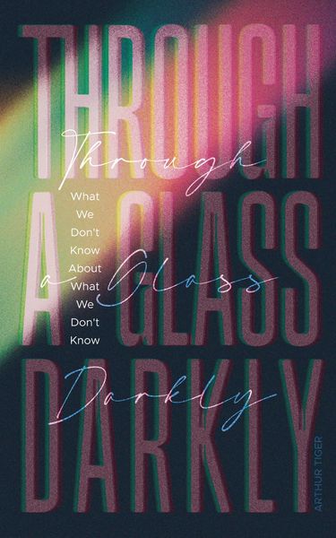 Produktbild: Through a Glass Darkly: What We Don't Know About What We Don't Know - How the Limits of Knowledge Point to God