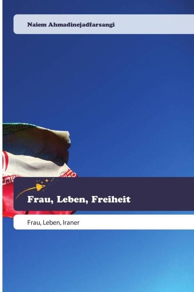 Frau, Leben, Freiheit, Taschenbuch von Naiem Ahmadinejadfarsangi, Goldene Rakete, 9786200521118