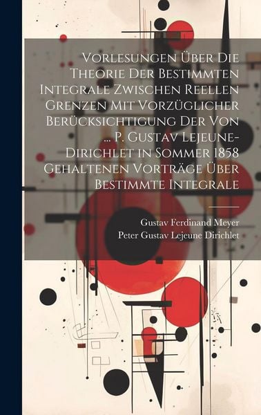 Produktbild: Vorlesungen &Uuml;ber Die Theorie Der Bestimmten Integrale Zwischen Reellen Grenzen Mit Vorz&uuml;glicher Ber&uuml;cksichtigung Der Von ... P. Gustav Lejeune-Dirichl
