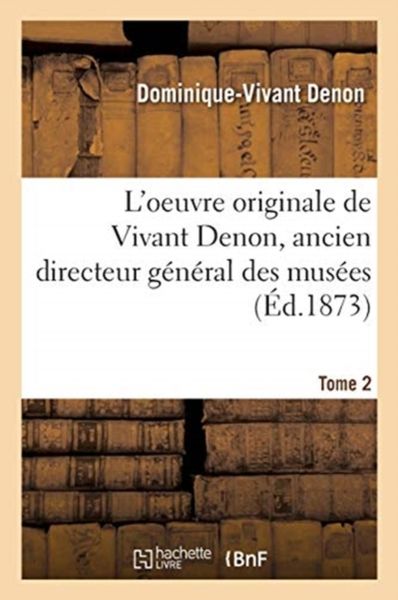 L'oeuvre originale de Vivant Denon, ancien directeur général des musées. Tome 2