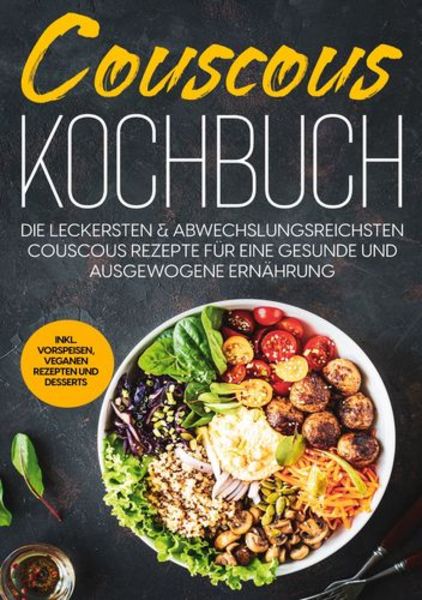 Couscous Kochbuch: Die leckersten & abwechslungsreichsten Couscous Rezepte für eine gesunde und ausgewogene Ernährung | 