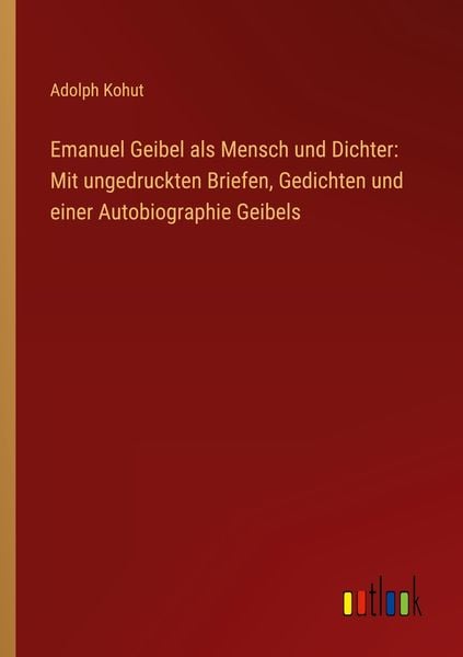 Emanuel Geibel als Mensch und Dichter: Mit ungedruckten Briefen, Gedichten und einer Autobiographie Geibels, Taschenbuch von Adolph Kohut, Outlook,