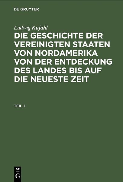Produktbild: Ludwig Kufahl: Die Geschichte der Vereinigten Staaten von Nordamerika von der Entdeckung des Landes bis auf die neueste Zeit. Teil 1
