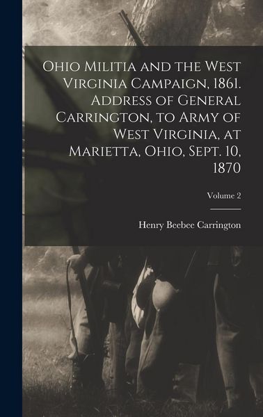 Produktbild: Ohio Militia and the West Virginia Campaign, 1861. Address of General Carrington, to Army of West Virginia, at Marietta, Ohio, Sept. 10, 1870; Volume