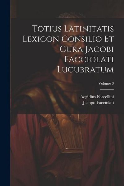 Produktbild: Totius Latinitatis Lexicon Consilio Et Cura Jacobi Facciolati Lucubratum; Volume 3