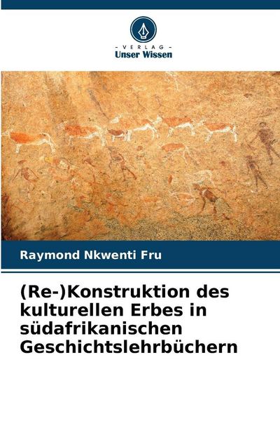 (Re-)Konstruktion des kulturellen Erbes in südafrikanischen Geschichtslehrbüchern, Taschenbuch von Raymond Nkwenti Fru, Verlag Unser Wissen,