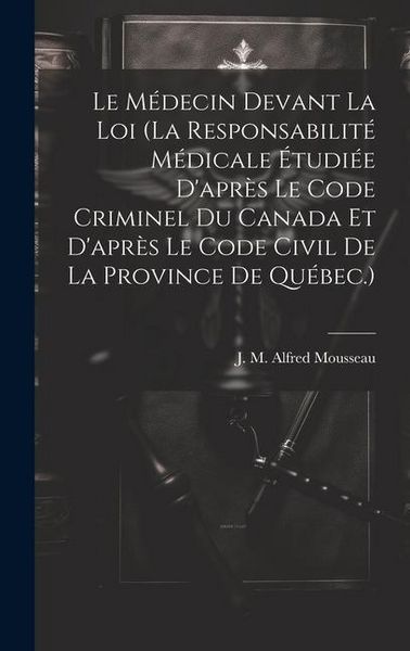 Produktbild: Le M&eacute;decin Devant La Loi (la Responsabilit&eacute; M&eacute;dicale &Eacute;tudi&eacute;e D'apr&egrave;s Le Code Criminel Du Canada Et D'apr&egrave;s Le Code Civil De La Province De Qu&eacute;bec.)