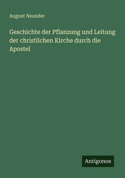 Geschichte der Pflanzung und Leitung der christlichen Kirche durch die Apostel, Taschenbuch von August Neander, Antigonos Verlag, 9783388484167