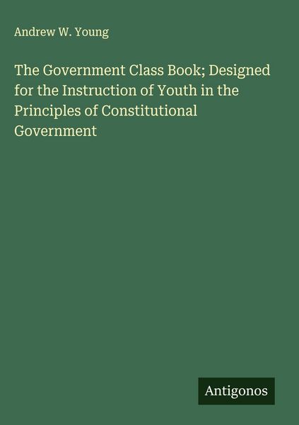 Produktbild: The Government Class Book; Designed for the Instruction of Youth in the Principles of Constitutional Government