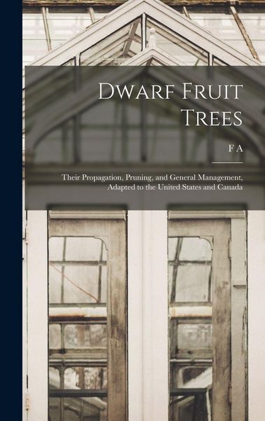 Produktbild: Dwarf Fruit Trees; Their Propagation, Pruning, and General Management, Adapted to the United States and Canada