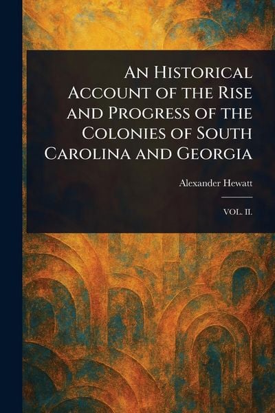 Produktbild: An Historical Account of the Rise and Progress of the Colonies of South Carolina and Georgia