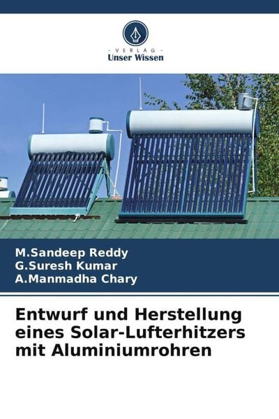 Entwurf und Herstellung eines Solar-Lufterhitzers mit Aluminiumrohren, Taschenbuch von M. Sandeep Reddy , G. Suresh Kumar , A. Manmadha Chary, Verlag