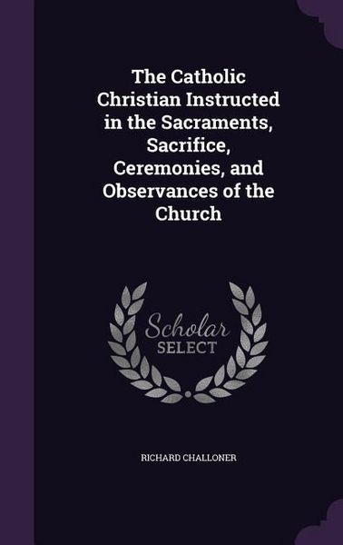 Produktbild: The Catholic Christian Instructed in the Sacraments, Sacrifice, Ceremonies, and Observances of the Church