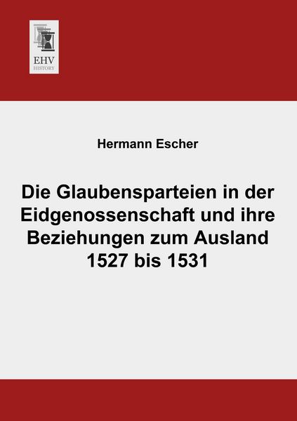 Produktbild: Die Glaubensparteien in der Eidgenossenschaft und ihre Beziehungen zum Ausland 1527 bis 1531