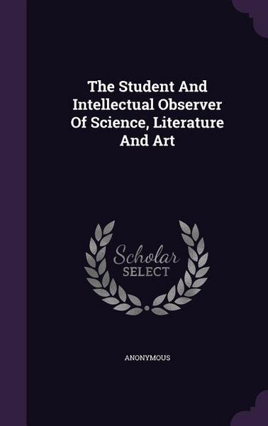 Produktbild: The Student And Intellectual Observer Of Science, Literature And Art